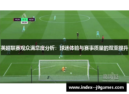 英超联赛观众满意度分析：球迷体验与赛事质量的双重提升