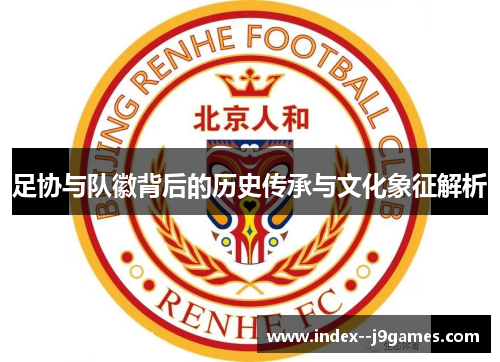足协与队徽背后的历史传承与文化象征解析