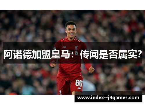 阿诺德加盟皇马：传闻是否属实？