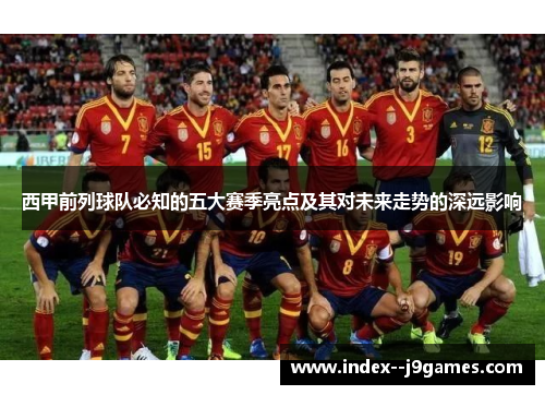西甲前列球队必知的五大赛季亮点及其对未来走势的深远影响