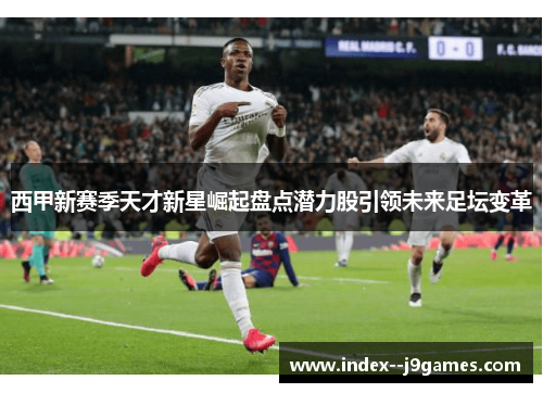 西甲新赛季天才新星崛起盘点潜力股引领未来足坛变革