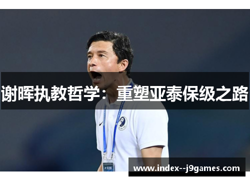 谢晖执教哲学：重塑亚泰保级之路