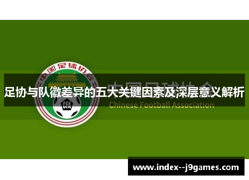 足协与队徽差异的五大关键因素及深层意义解析