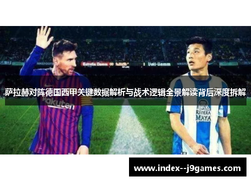萨拉赫对阵德国西甲关键数据解析与战术逻辑全景解读背后深度拆解