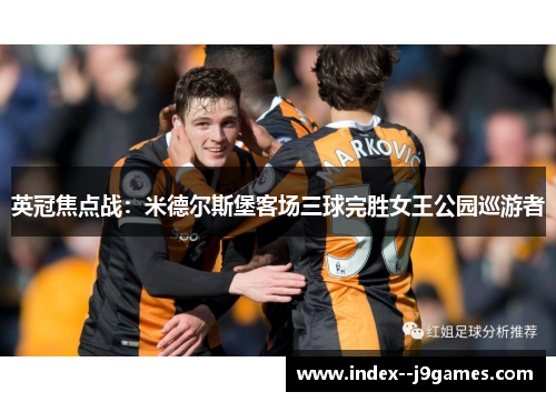 英冠焦点战：米德尔斯堡客场三球完胜女王公园巡游者