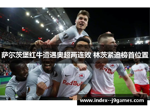 萨尔茨堡红牛遭遇奥超两连败 林茨紧追榜首位置