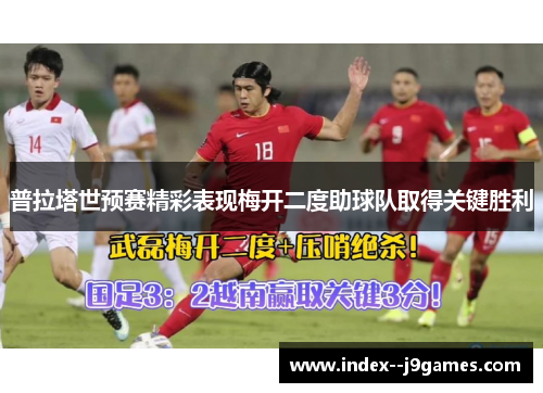 普拉塔世预赛精彩表现梅开二度助球队取得关键胜利